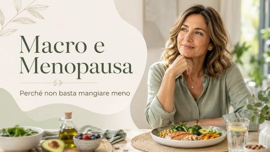 Macro e menopausa: perché non basta “mangiare meno” per sentirsi di nuovo in controllo
